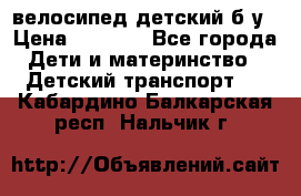 велосипед детский б/у › Цена ­ 3 000 - Все города Дети и материнство » Детский транспорт   . Кабардино-Балкарская респ.,Нальчик г.